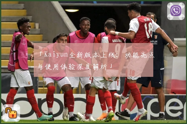 「Kaiyun全新版本上线：功能亮点与使用体验深度解析」