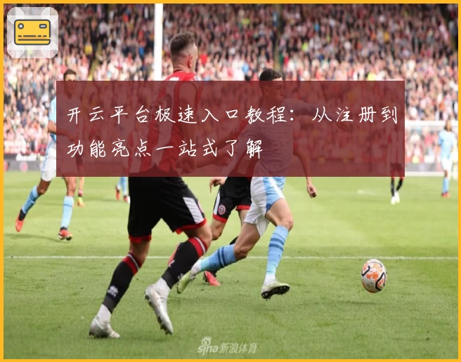 开云平台极速入口教程：从注册到功能亮点一站式了解