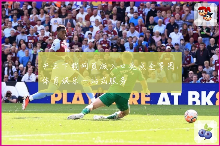 开云下载网页版入口亮点全景图，体育娱乐一站式服务