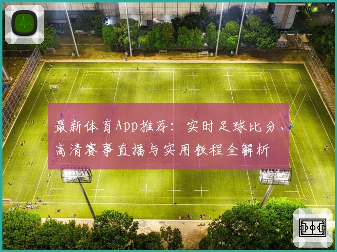 最新体育App推荐：实时足球比分、高清赛事直播与实用教程全解析