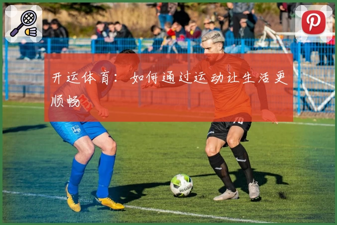 开运体育:如何通过运动让生活更顺畅