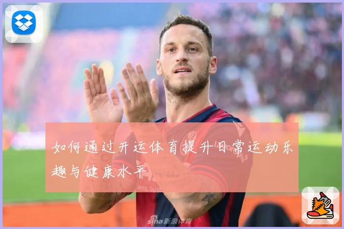 如何通过开运体育提升日常运动乐趣与健康水平