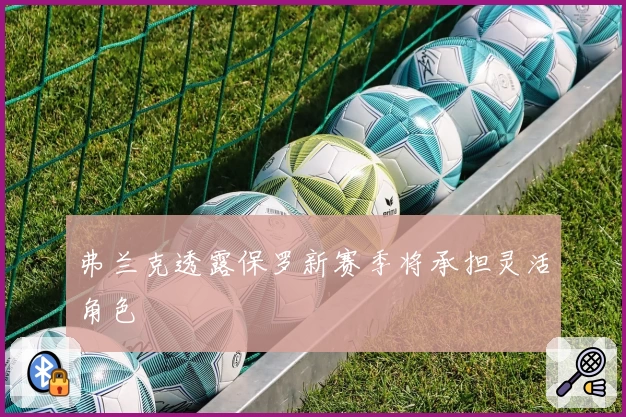弗兰克透露保罗新赛季将承担灵活角色