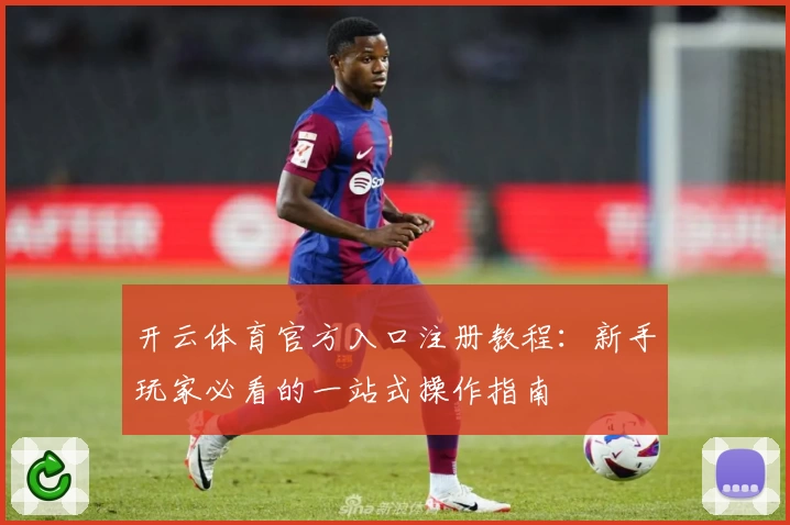 开云体育官方入口注册教程：新手玩家必看的一站式操作指南