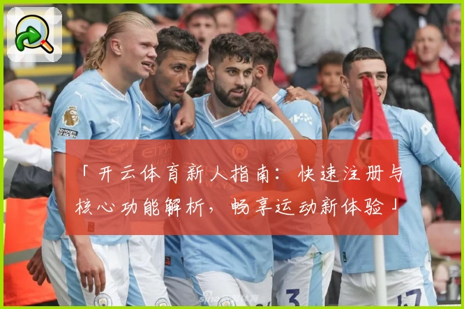 「开云体育新人指南：快速注册与核心功能解析，畅享运动新体验」