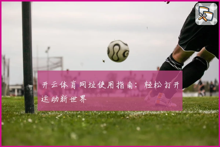开云体育网址使用指南：轻松打开运动新世界