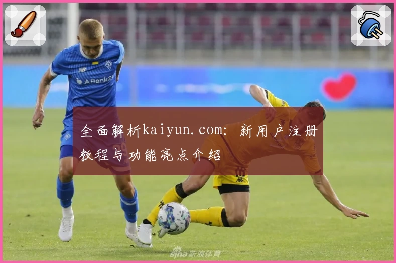 全面解析kaiyun.com：新用户注册教程与功能亮点介绍