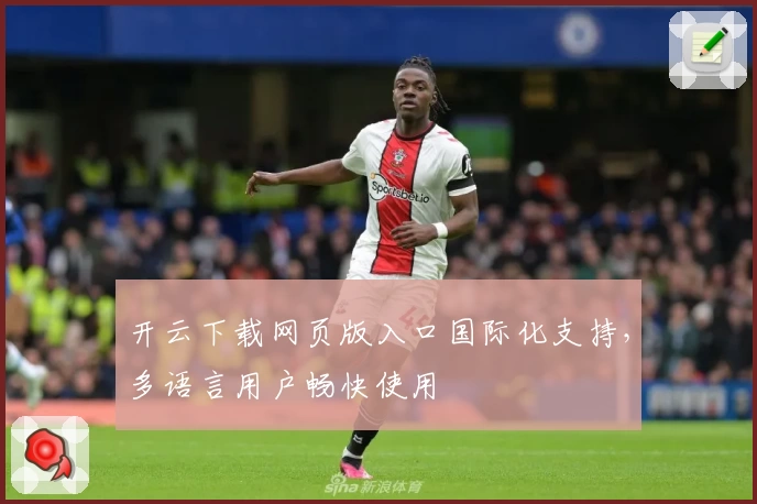 开云下载网页版入口国际化支持，多语言用户畅快使用