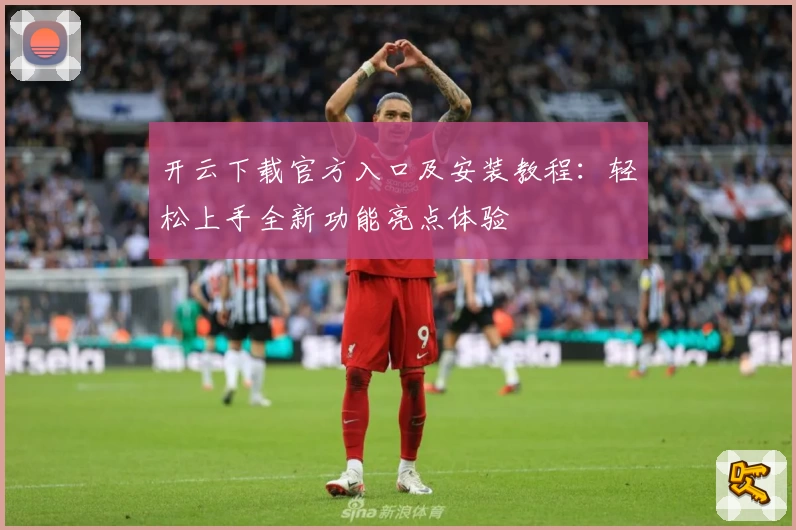 开云下载官方入口及安装教程：轻松上手全新功能亮点体验