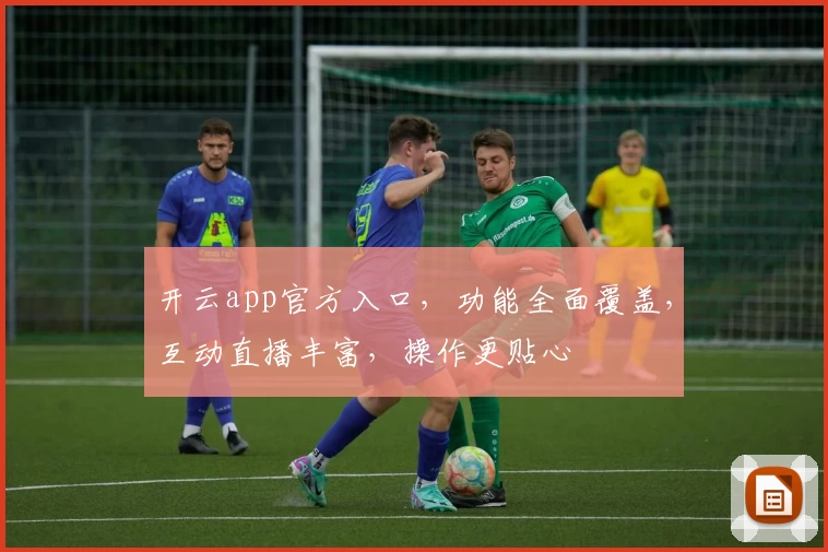 开云app官方入口，功能全面覆盖，互动直播丰富，操作更贴心