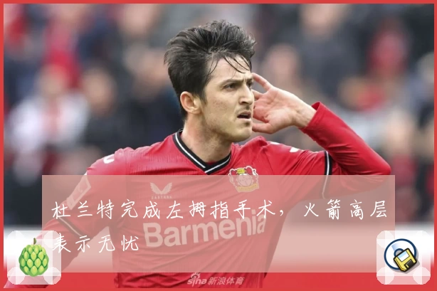 杜兰特完成左拇指手术，火箭高层表示无忧