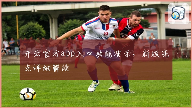 开云官方app入口功能演示，新版亮点详细解读