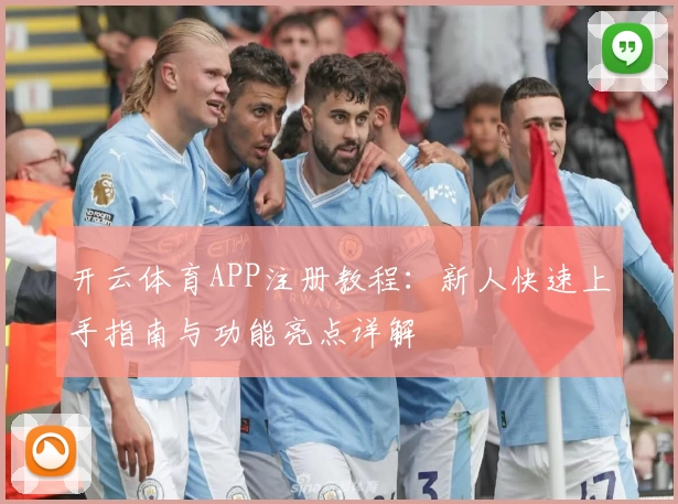 开云体育APP注册教程：新人快速上手指南与功能亮点详解