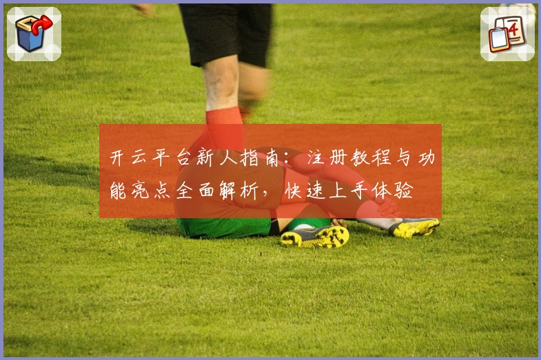 开云平台新人指南：注册教程与功能亮点全面解析，快速上手体验