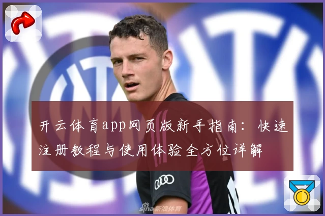 开云体育app网页版新手指南：快速注册教程与使用体验全方位详解