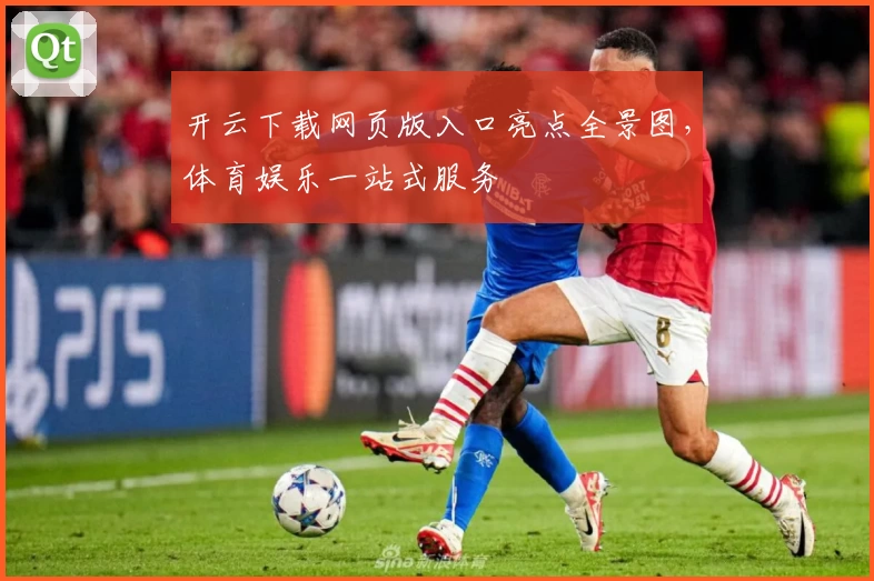 开云下载网页版入口亮点全景图，体育娱乐一站式服务