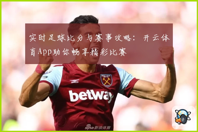 实时足球比分与赛事攻略：开云体育App助你畅享精彩比赛