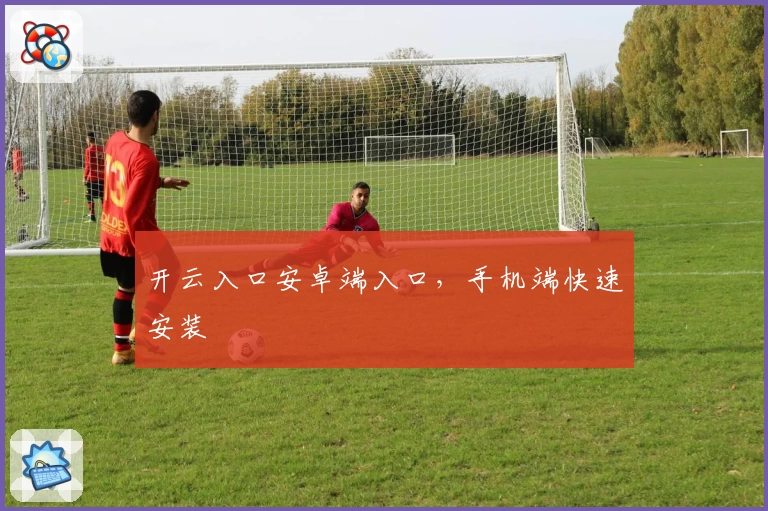 开云入口安卓端入口，手机端快速安装