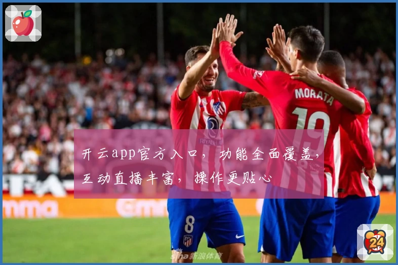 开云app官方入口，功能全面覆盖，互动直播丰富，操作更贴心