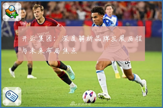 开云集团：深度解析品牌发展历程与未来布局焦点