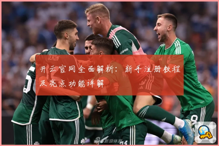 开云官网全面解析：新手注册教程及亮点功能详解