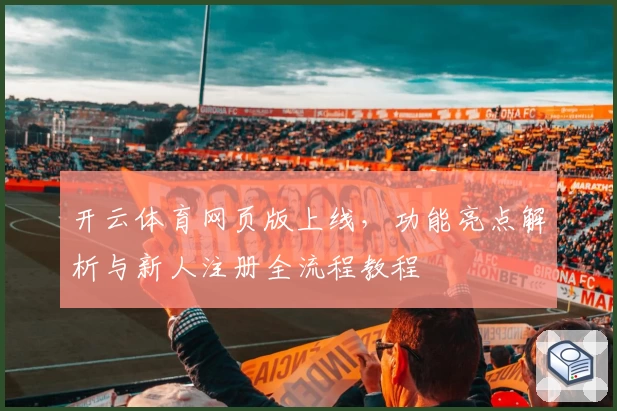 开云体育网页版上线，功能亮点解析与新人注册全流程教程