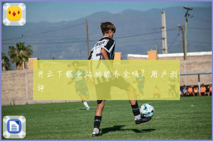 开云下载全站功能齐全吗?用户测评