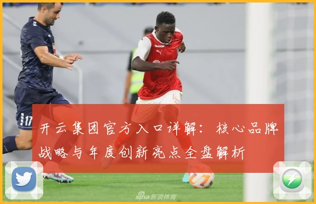 开云集团官方入口详解:核心品牌战略与年度创新亮点全盘解析
