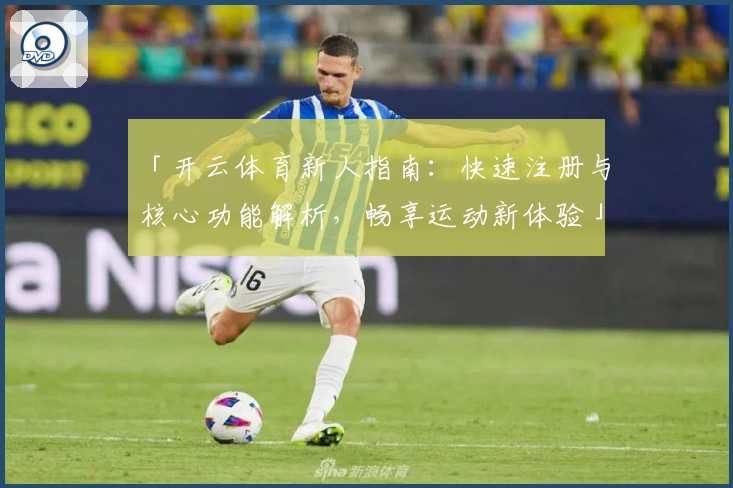 「开云体育新人指南：快速注册与核心功能解析，畅享运动新体验」