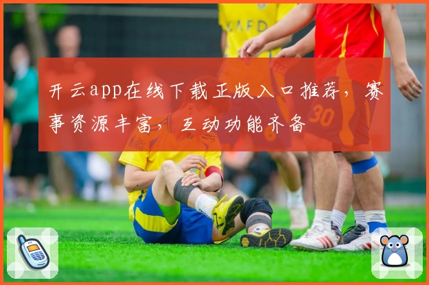 开云app在线下载正版入口推荐，赛事资源丰富，互动功能齐备