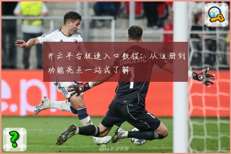 开云平台极速入口教程：从注册到功能亮点一站式了解