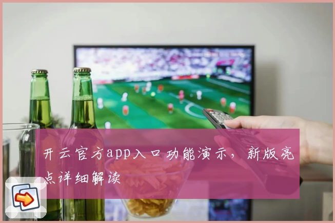 开云官方app入口功能演示，新版亮点详细解读