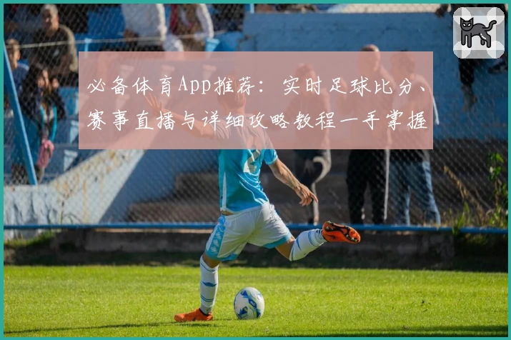 必备体育App推荐:实时足球比分、赛事直播与详细攻略教程一手掌握