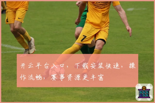 开云平台入口,下载安装快速,操作流畅,赛事资源更丰富