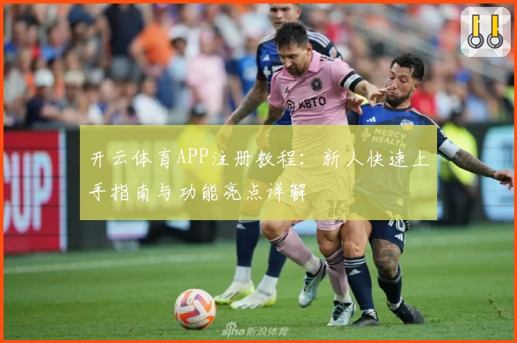 开云体育APP注册教程：新人快速上手指南与功能亮点详解