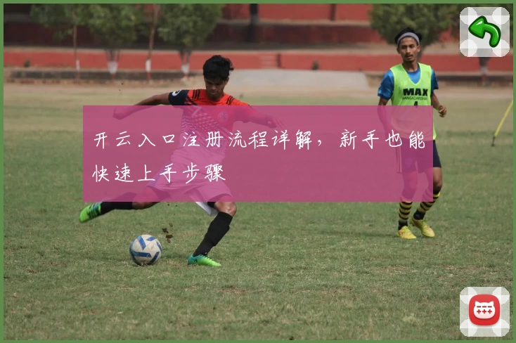 开云入口注册流程详解,新手也能快速上手步骤