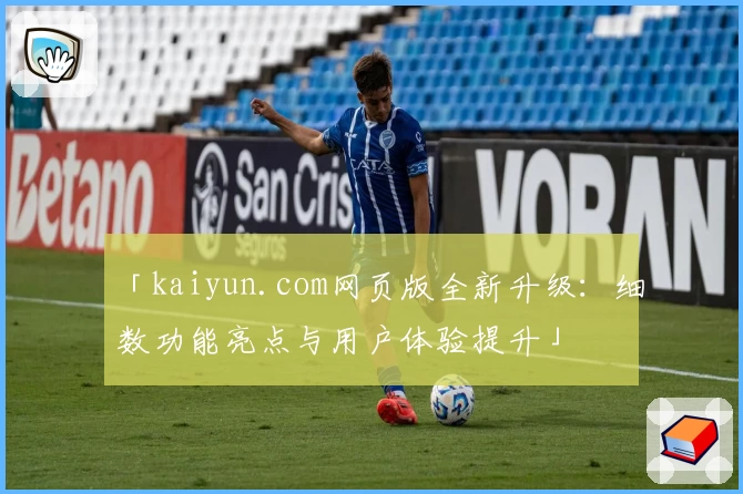 「kaiyun.com网页版全新升级：细数功能亮点与用户体验提升」
