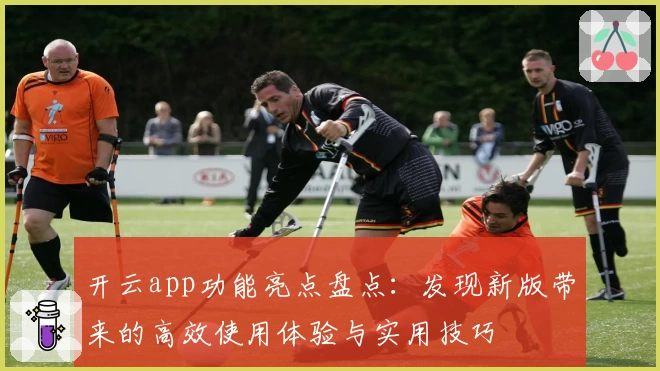 开云app功能亮点盘点：发现新版带来的高效使用体验与实用技巧