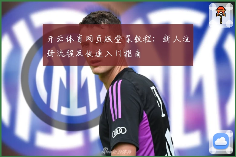 开云体育网页版登录教程：新人注册流程及快速入门指南