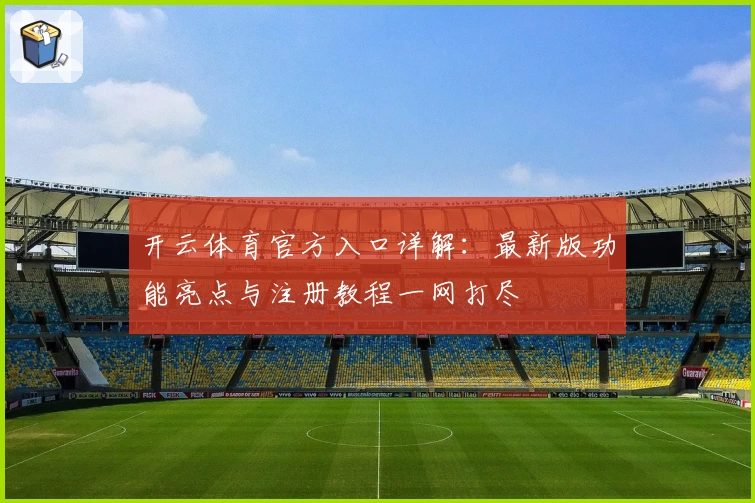 开云体育官方入口详解：最新版功能亮点与注册教程一网打尽