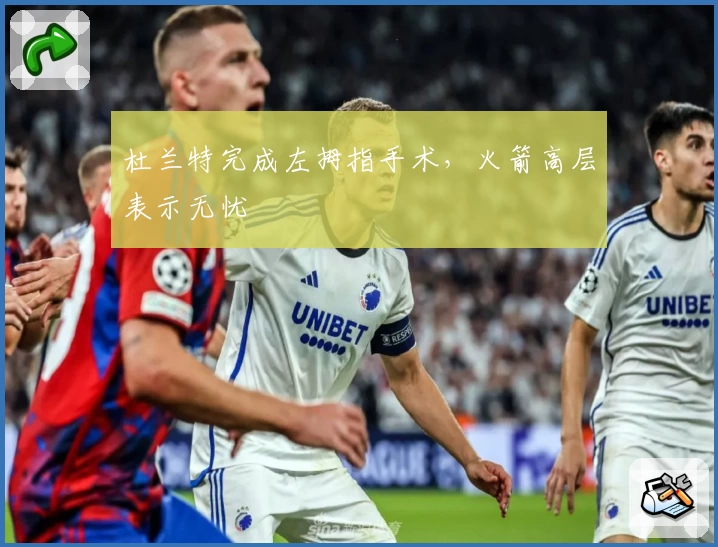 杜兰特完成左拇指手术,火箭高层表示无忧