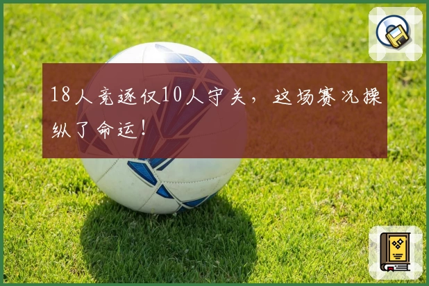 18人竞逐仅10人守关,这场赛况操纵了命运!