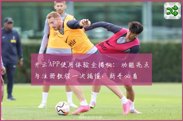 开云APP使用体验全揭秘:功能亮点与注册教程一次搞懂,新手必看