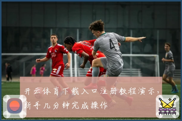 开云体育下载入口注册教程演示，新手几分钟完成操作
