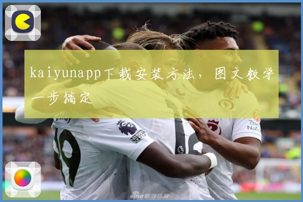 kaiyunapp下载安装方法，图文教学一步搞定