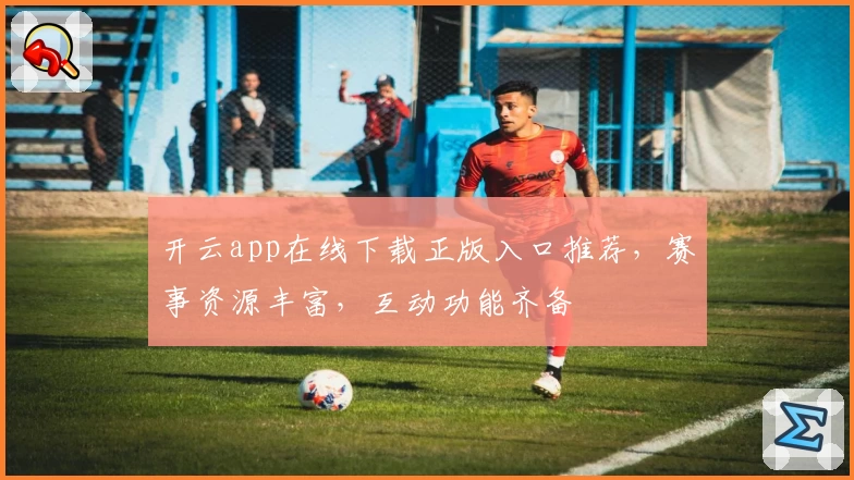 开云app在线下载正版入口推荐，赛事资源丰富，互动功能齐备