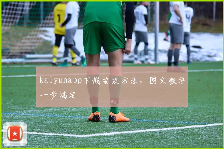 kaiyunapp下载安装方法，图文教学一步搞定