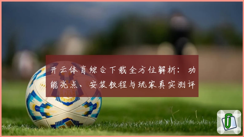开云体育综合下载全方位解析:功能亮点、安装教程与玩家真实测评一站搞定
