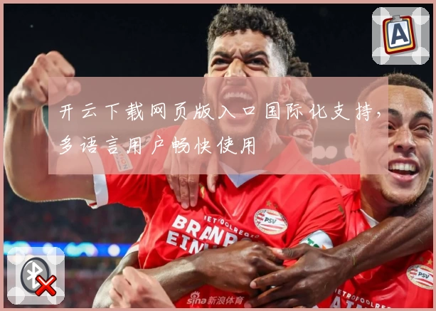 开云下载网页版入口国际化支持，多语言用户畅快使用
