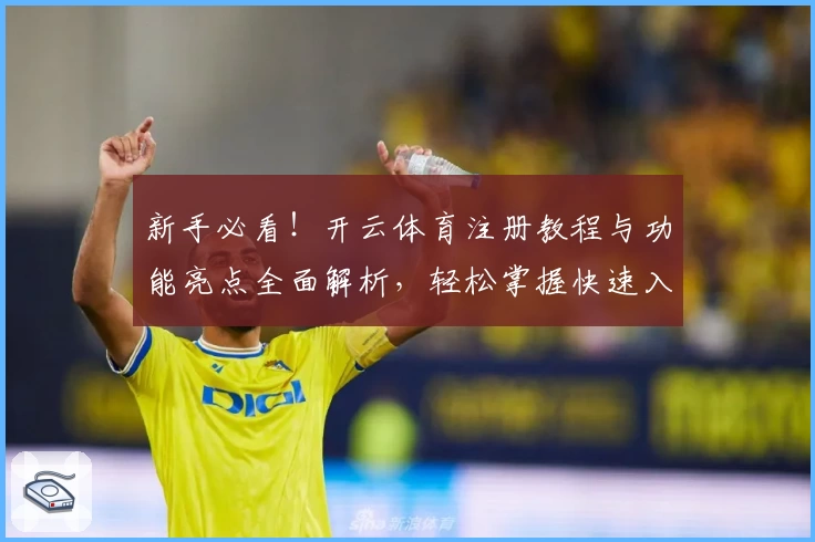 新手必看！开云体育注册教程与功能亮点全面解析，轻松掌握快速入门技巧